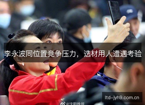 李永波同位置竞争压力，选材用人遭遇考验